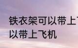 铁衣架可以带上飞机吗 铁衣架是否可以带上飞机