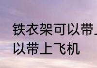 铁衣架可以带上飞机吗 铁衣架是否可以带上飞机