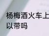 杨梅酒火车上能带吗 杨梅酒火车上可以带吗