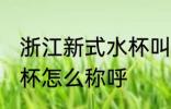 浙江新式水杯叫什么名字 浙江新式水杯怎么称呼