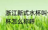 浙江新式水杯叫什么名字 浙江新式水杯怎么称呼