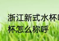 浙江新式水杯叫什么名字 浙江新式水杯怎么称呼