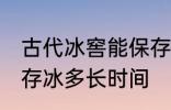 古代冰窖能保存冰多久 古代冰窖能保存冰多长时间