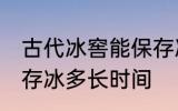 古代冰窖能保存冰多久 古代冰窖能保存冰多长时间