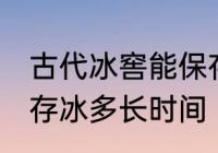 古代冰窖能保存冰多久 古代冰窖能保存冰多长时间