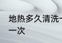 地热多久清洗一次 地热多长时间清洗一次