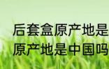 后套盒原产地是中国吗 护肤品后套盒原产地是中国吗