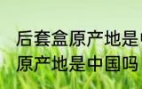 后套盒原产地是中国吗 护肤品后套盒原产地是中国吗