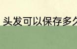 头发可以保存多久 头发能放多长时间