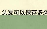 头发可以保存多久 头发能放多长时间
