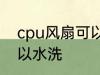 cpu风扇可以水洗吗 cpu风扇可不可以水洗