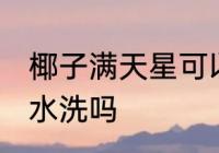 椰子满天星可以水洗吗 椰子满天星能水洗吗