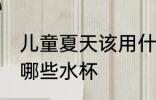 儿童夏天该用什么水杯 儿童夏天该用哪些水杯