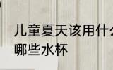 儿童夏天该用什么水杯 儿童夏天该用哪些水杯