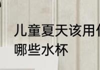 儿童夏天该用什么水杯 儿童夏天该用哪些水杯