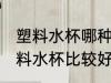 塑料水杯哪种材质比较好 什么材质塑料水杯比较好