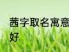 茜字取名寓意好吗 茜字取名寓意好不好