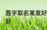 茜字取名寓意好吗 茜字取名寓意好不好