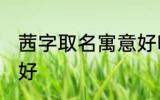 茜字取名寓意好吗 茜字取名寓意好不好