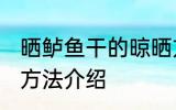 晒鲈鱼干的晾晒方法 晒鲈鱼干的晾晒方法介绍