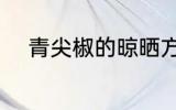 青尖椒的晾晒方法 如何晒干青椒