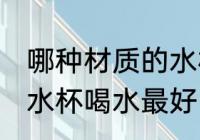 哪种材质的水杯喝水最好 什么材质的水杯喝水最好