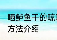 晒鲈鱼干的晾晒方法 晒鲈鱼干的晾晒方法介绍