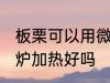 板栗可以用微波炉加热吗 板栗用微波炉加热好吗