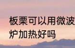 板栗可以用微波炉加热吗 板栗用微波炉加热好吗