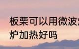 板栗可以用微波炉加热吗 板栗用微波炉加热好吗