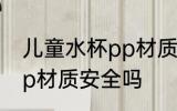 儿童水杯pp材质的可以吗 儿童水杯pp材质安全吗