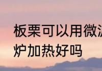 板栗可以用微波炉加热吗 板栗用微波炉加热好吗