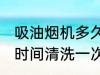 吸油烟机多久清洗一次 吸油烟机多长时间清洗一次