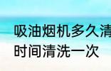 吸油烟机多久清洗一次 吸油烟机多长时间清洗一次