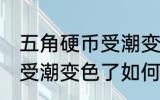 五角硬币受潮变色了怎么办 五角硬币受潮变色了如何处理