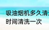 吸油烟机多久清洗一次 吸油烟机多长时间清洗一次