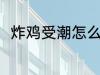 炸鸡受潮怎么办 炸鸡受潮怎么解决