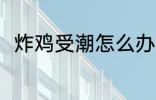 炸鸡受潮怎么办 炸鸡受潮怎么解决