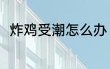 炸鸡受潮怎么办 炸鸡受潮怎么解决