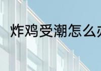 炸鸡受潮怎么办 炸鸡受潮怎么解决