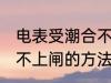 电表受潮合不上闸怎么办 电表受潮合不上闸的方法