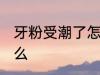 牙粉受潮了怎么办 牙粉受潮要注意什么