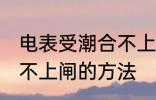 电表受潮合不上闸怎么办 电表受潮合不上闸的方法