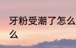 牙粉受潮了怎么办 牙粉受潮要注意什么