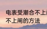 电表受潮合不上闸怎么办 电表受潮合不上闸的方法