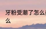 牙粉受潮了怎么办 牙粉受潮要注意什么