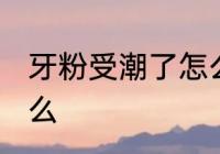 牙粉受潮了怎么办 牙粉受潮要注意什么