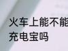 火车上能不能带充电宝 火车上可以带充电宝吗