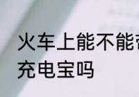 火车上能不能带充电宝 火车上可以带充电宝吗