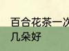 百合花茶一次泡几朵 百合花茶一次泡几朵好